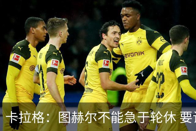 卡拉格：图赫尔不能急于轮休 要让伤员休息好 格伊应担当首发